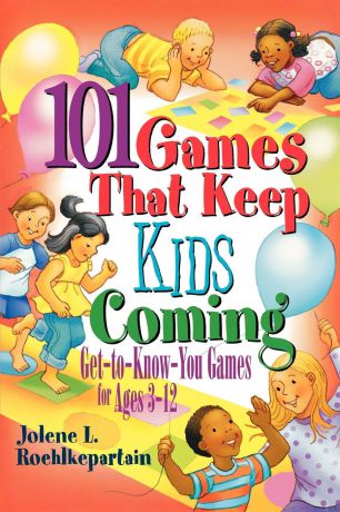 Jolene L. Roehlkepartain 101 Games That Keep Kids Coming. Get-To-Know-You-Games for Ages 3-12