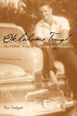 Ron Padgett OKLAHOMA TOUGH. MY FATHER, KING OF THE TULSA BOOTLEGGERS