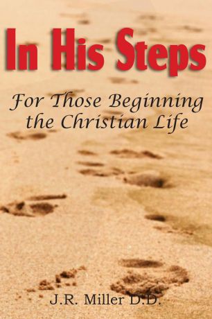 J. R. Miller In His Steps, for Those Beginning the Christian Life