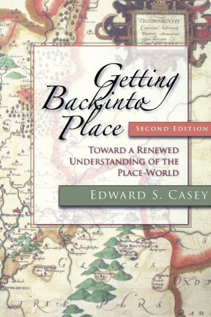 Edward S. Casey Getting Back Into Place. Toward a Renewed Understanding of the Place-World