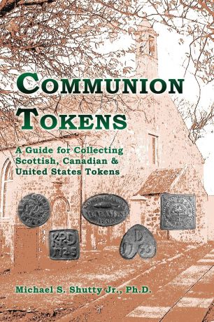 Jr. Michael S. Shutty Communion Tokens. A Guide for Collecting Scottish, Canadian . United States Tokens