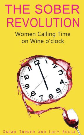 Sarah Turner, Lucy Rocca The Sober Revolution. Women Calling Time on Wine O