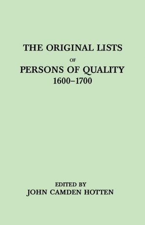 John C. Hotten The Original Lists of Persons of Quality, 1600-1700. Emigrants, Religious Exiles, Political Rebels, Serving Men Sold for a Term of Years, Apprentices,