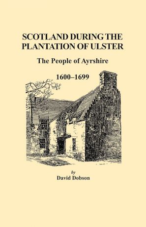David Dobson Scotland During the Plantation of Ulster. The People of Ayrshire, 1600-1699