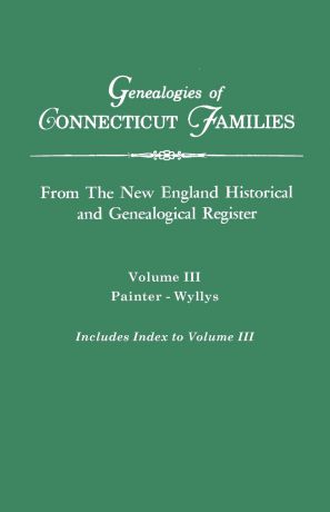Connecticut Genealogies of Connecticut Families. From The New England Historical and Genealogical Register. Volume III. Painter - Wyllys (includes Index to Volume III)