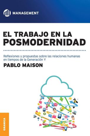 Pablo Maison El Trabajo En La Posmodernidad. Reflexiones y propuestas sobre las relaciones humanas en tiempos de la Generacion Y
