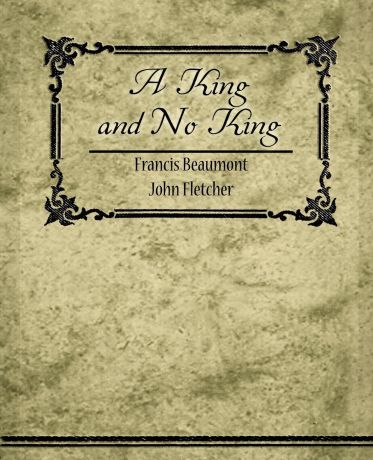 Francis Beaumont, John Fletcher A King, and No King
