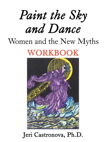 Ph.D. Jeri Castronova Paint the Sky and Dance. Women and The New Myths Workbook