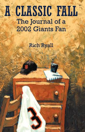 Rich Ryall A Classic Fall. The Journal of a 2002 Giants Fan