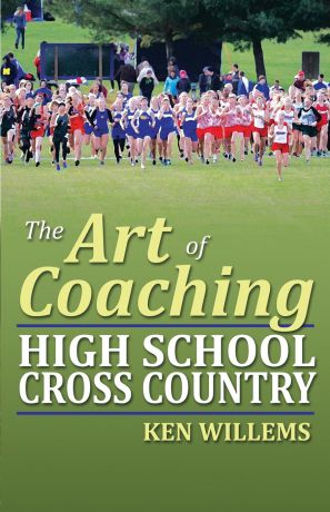 Ken Willems The Art of Coaching High School Cross Country