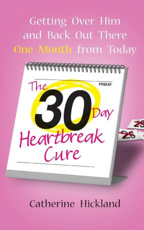 Catherine Hickland 30-Day Heartbreak Cure. Getting Over Him and Back Out There One Month from Today