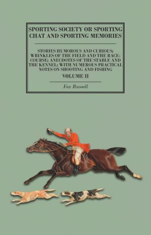 Fox Russell Sporting Society or Sporting Chat and Sporting Memories - Stories Humorous and Curious; Wrinkles of the Field and the Race-Course; Anecdotes of the Stable and the Kennel; with Numerous Practical Notes on Shooting and Fishing - Volume II