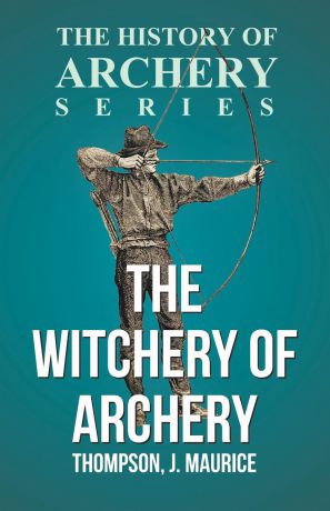 J. Maurice Thompson The Witchery of Archery