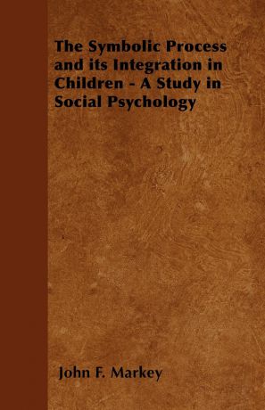 John F. Markey The Symbolic Process and its Integration in Children - A Study in Social Psychology