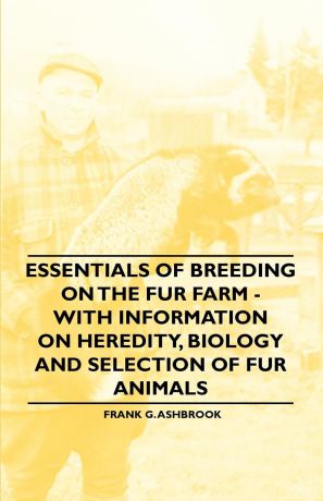 Frank G. Ashbrook Essentials of Breeding on the Fur Farm - With Information on Heredity, Biology and Selection of Fur Animals
