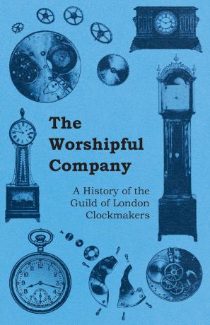 Anon. The Worshipful Company - A History of the Guild of London Clockmakers