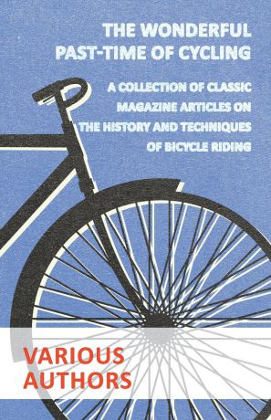 Various The Wonderful Past-Time of Cycling - A Collection of Classic Magazine Articles on the History and Techniques of Bicycle Riding