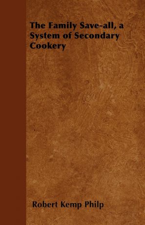 Robert Kemp Philp The Family Save-all, a System of Secondary Cookery