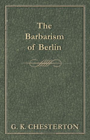 G. K. Chesterton The Barbarism of Berlin