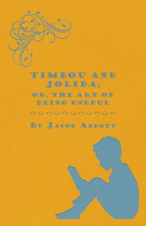 Jacob Abbott Timbou and Joliba; Or, The Art of Being Useful