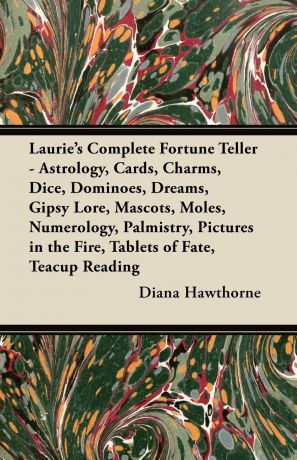 Diana Hawthorne Laurie's Complete Fortune Teller - Astrology, Cards, Charms, Dice, Dominoes, Dreams, Gipsy Lore, Mascots, Moles, Numerology, Palmistry, Pictures in the Fire, Tablets of Fate, Teacup Reading