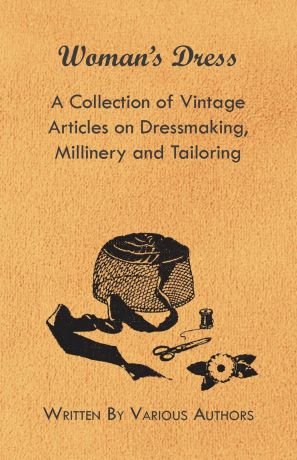 Various Woman.s Dress - A Collection of Vintage Articles on Dressmaking, Millinery and Tailoring