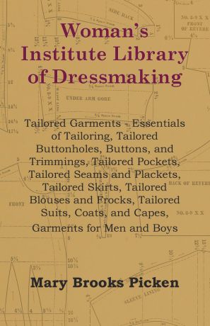 Mary Brooks Picken Woman's Institute Library Of Dressmaking - Tailored Garments - Essentials Of Tailoring, Tailored Buttonholes, Buttons, And Trimmings, Tailored Pockets, Tailored Seams And Plackets, Tailored Skirts, Tailored Blouses And Frocks, Tailored Suits, Coat...