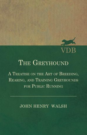 Stonehenge The Greyhound - A Treatise On The Art Of Breeding, Rearing, And Training Greyhounds For Public Running - Their Diseases And Treatment. Containing Also The National Rules For The Management Of Coursing Meetings And For The Decision Of Courses - Als...