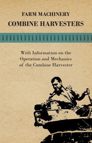 Various Farming Machinery - Combine Harvesters - With Information on the Operation and Mechanics of the Combine Harvester