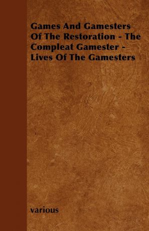 Various Games and Gamesters of the Restoration - The Compleat Gamester - Lives of the Gamesters