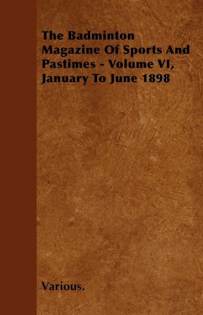 Various The Badminton Magazine of Sports and Pastimes - Volume VI, January to June 1898