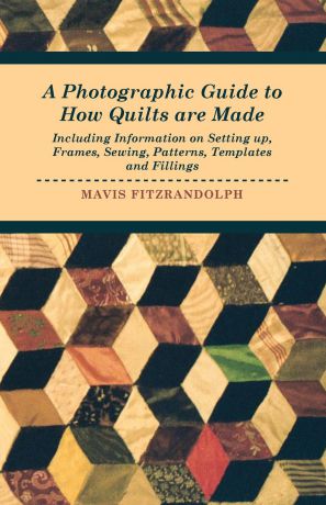 Mavis Fitzrandolph A Photographic Guide to How Quilts are Made - Including Information on Setting up, Frames, Sewing, Patterns, Templates and Fillings