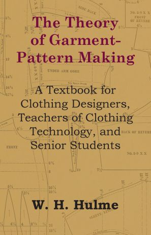 W. H. Hulme The Theory of Garment-Pattern Making - A Textbook for Clothing Designers, Teachers of Clothing Technology, and Senior Students