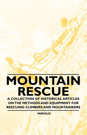 Various Mountain Rescue - A Collection of Historical Articles on the Methods and Equipment for Rescuing Climbers and Mountaineers
