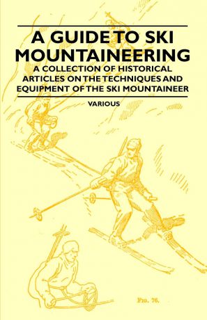 Various A Guide to Ski Mountaineering - A Collection of Historical Articles on the Techniques and Equipment of the Ski Mountaineer