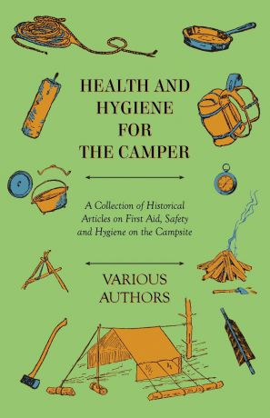 Various First Aid for the Camper - A Collection of Historical Camping Articles on How to Treat the Ill and Injured in the Wilderness