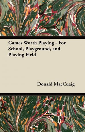 Donald MacCuaig Games Worth Playing - For School, Playground, and Playing Field