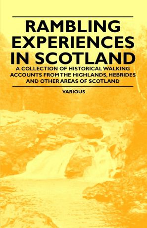 Various Rambling Experiences in Scotland - A Collection of Historical Walking Accounts from the Highlands, Hebrides and Other Areas of Scotland