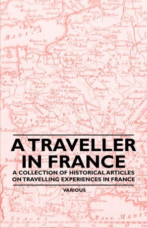 Various A Traveller in France - A Collection of Historical Articles on Travelling Experiences in France