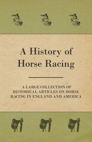 Various A History of Horse Racing - A Large Collection of Historical Articles on Horse Racing in England and America