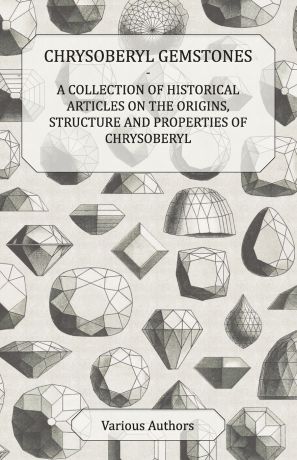 Various Chrysoberyl Gemstones - A Collection of Historical Articles on the Origins, Structure and Properties of Chrysoberyl
