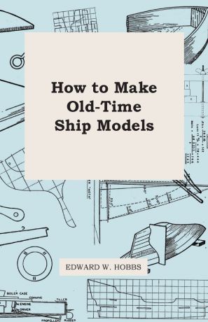 Edward W. Hobbs How to Make Old-Time Ship Models