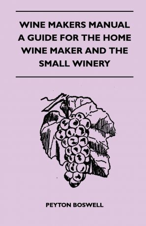 Peyton Boswell Wine Makers Manual - A Guide For The Home Wine Maker And The Small Winery