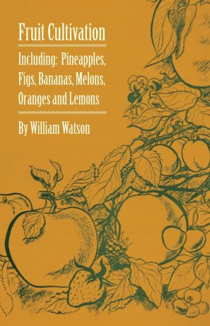 William Watson Fruit Cultivation - Including. Figs, Pineapples, Bananas, Melons, Oranges and Lemons