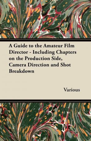 Various A Guide to the Amateur Film Director - Including Chapters on the Production Side, Camera Direction and Shot Breakdown
