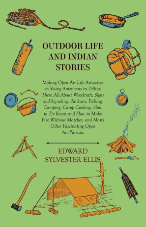 Edward Sylvester Ellis Outdoor Life And Indian Stories - Making Open Air Life Attractive To Young Americans By Telling Them All About Woodcraft, Signs And Signaling, The Stars, Fishing, Camping, Camp Cooking, How To Tie Knots And How To Make Fire Without Matches, And Ma...