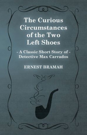 Ernest Bramah The Curious Circumstances of the Two Left Shoes (a Classic Short Story of Detective Max Carrados)