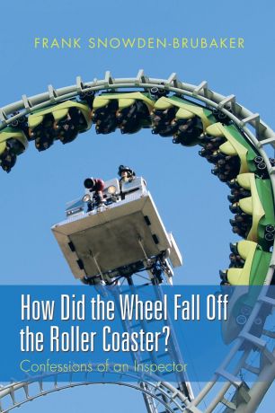Frank Snowden-Brubaker How Did the Wheel Fall Off the Roller Coaster?. Confessions of an Inspector