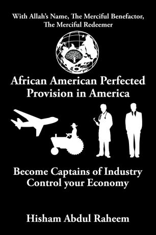 Hisham Abdul Raheem African American Perfected Provision in America. Become Captains of Industry Control your Economy