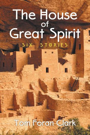 Tom Foran Clark The House of Great Spirit. Six Stories